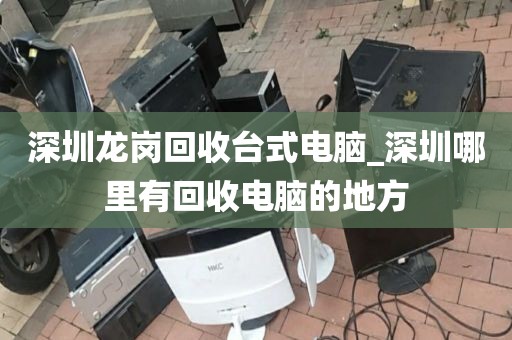 深圳龙岗回收台式电脑_深圳哪里有回收电脑的地方