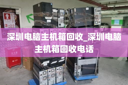 深圳电脑主机箱回收_深圳电脑主机箱回收电话