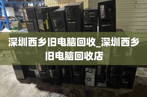 深圳西乡旧电脑回收_深圳西乡旧电脑回收店