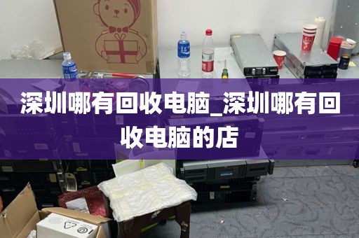 深圳哪有回收电脑_深圳哪有回收电脑的店