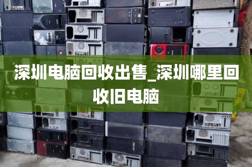 深圳电脑回收出售_深圳哪里回收旧电脑