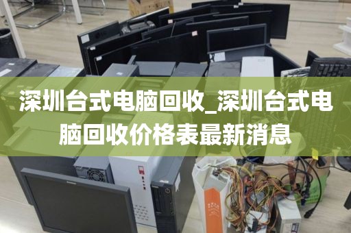 深圳台式电脑回收_深圳台式电脑回收价格表最新消息