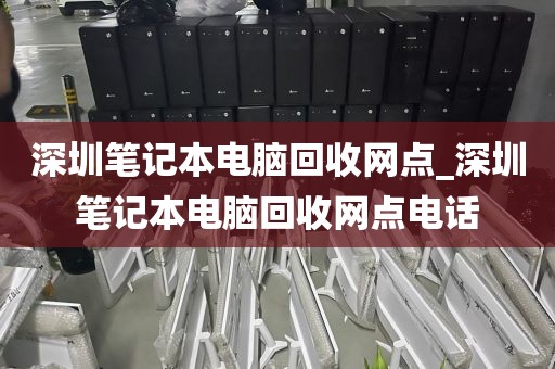 深圳笔记本电脑回收网点_深圳笔记本电脑回收网点电话