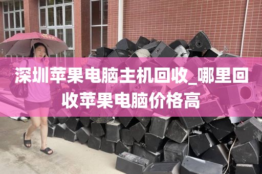 深圳苹果电脑主机回收_哪里回收苹果电脑价格高