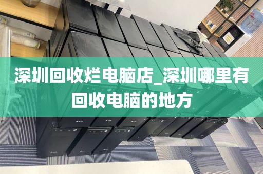 深圳回收烂电脑店_深圳哪里有回收电脑的地方