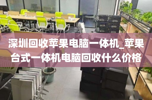 深圳回收苹果电脑一体机_苹果台式一体机电脑回收什么价格