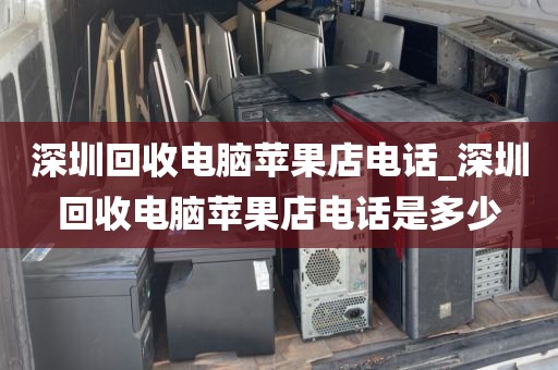 深圳回收电脑苹果店电话_深圳回收电脑苹果店电话是多少