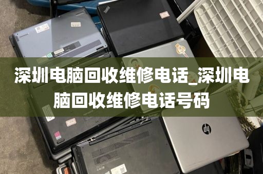 深圳电脑回收维修电话_深圳电脑回收维修电话号码