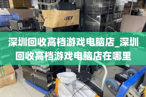 深圳回收高档游戏电脑店_深圳回收高档游戏电脑店在哪里