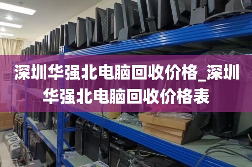 深圳华强北电脑回收价格_深圳华强北电脑回收价格表