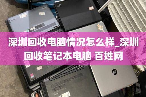 深圳回收电脑情况怎么样_深圳回收笔记本电脑 百姓网