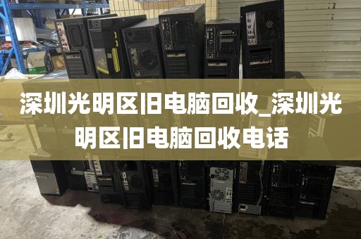 深圳光明区旧电脑回收_深圳光明区旧电脑回收电话