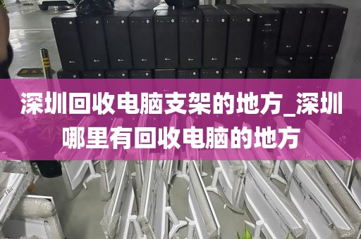 深圳回收电脑支架的地方_深圳哪里有回收电脑的地方