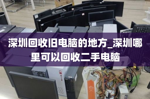 深圳回收旧电脑的地方_深圳哪里可以回收二手电脑