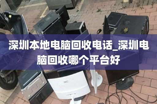 深圳本地电脑回收电话_深圳电脑回收哪个平台好