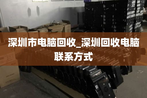 深圳市电脑回收_深圳回收电脑联系方式