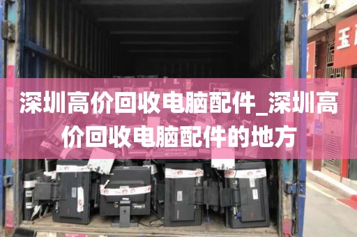 深圳高价回收电脑配件_深圳高价回收电脑配件的地方