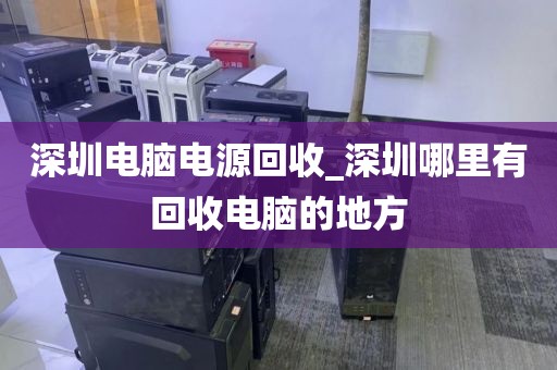 深圳电脑电源回收_深圳哪里有回收电脑的地方