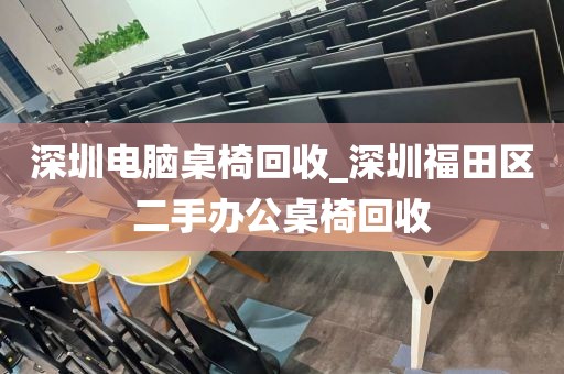 深圳电脑桌椅回收_深圳福田区二手办公桌椅回收