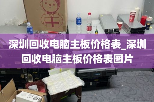 深圳回收电脑主板价格表_深圳回收电脑主板价格表图片