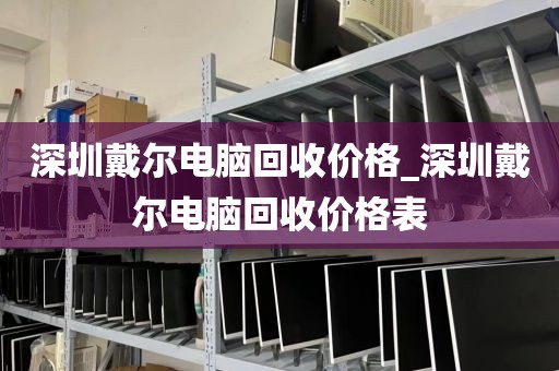 深圳戴尔电脑回收价格_深圳戴尔电脑回收价格表