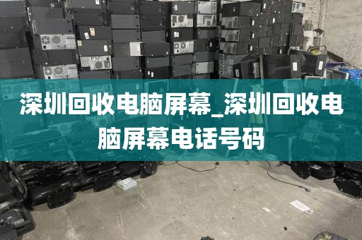 深圳回收电脑屏幕_深圳回收电脑屏幕电话号码