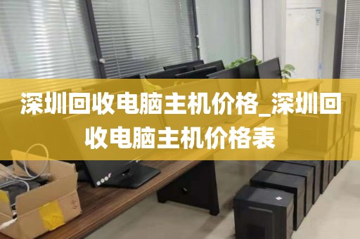 深圳回收电脑主机价格_深圳回收电脑主机价格表