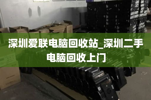 深圳爱联电脑回收站_深圳二手电脑回收上门