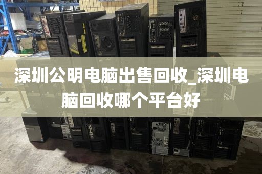 深圳公明电脑出售回收_深圳电脑回收哪个平台好