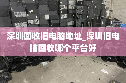 深圳回收旧电脑地址_深圳旧电脑回收哪个平台好