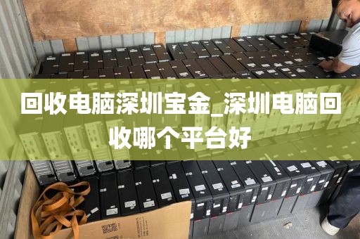 回收电脑深圳宝金_深圳电脑回收哪个平台好