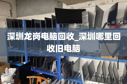 深圳龙岗电脑回收_深圳哪里回收旧电脑