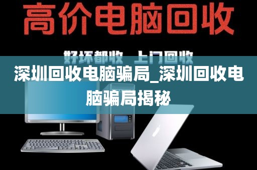 深圳回收电脑骗局_深圳回收电脑骗局揭秘