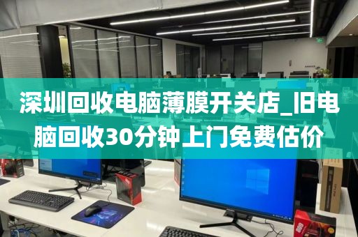 深圳回收电脑薄膜开关店_旧电脑回收30分钟上门免费估价