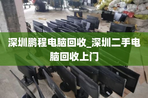 深圳鹏程电脑回收_深圳二手电脑回收上门