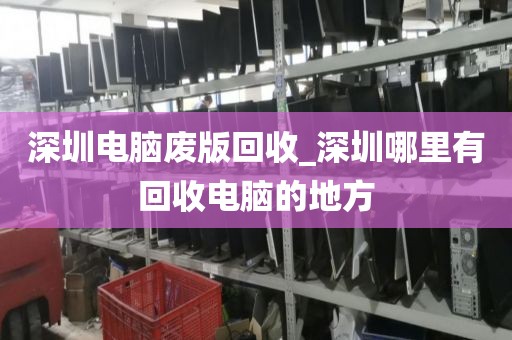 深圳电脑废版回收_深圳哪里有回收电脑的地方