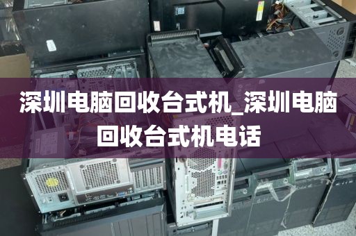 深圳电脑回收台式机_深圳电脑回收台式机电话