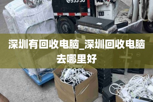 深圳有回收电脑_深圳回收电脑去哪里好