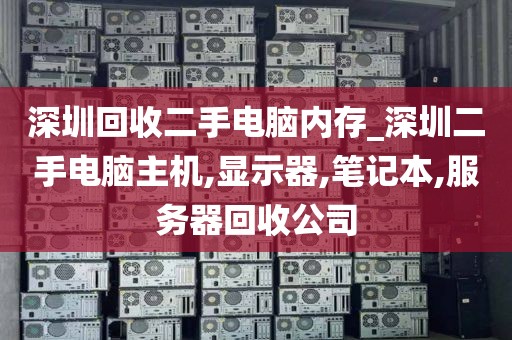 深圳回收二手电脑内存_深圳二手电脑主机,显示器,笔记本,服务器回收公司