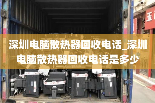 深圳电脑散热器回收电话_深圳电脑散热器回收电话是多少