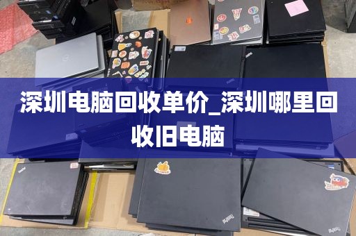 深圳电脑回收单价_深圳哪里回收旧电脑