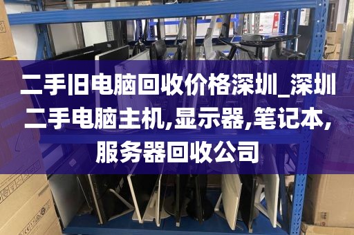 二手旧电脑回收价格深圳_深圳二手电脑主机,显示器,笔记本,服务器回收公司