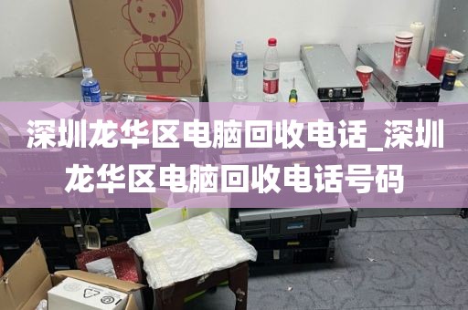 深圳龙华区电脑回收电话_深圳龙华区电脑回收电话号码