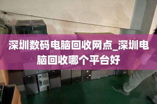 深圳数码电脑回收网点_深圳电脑回收哪个平台好