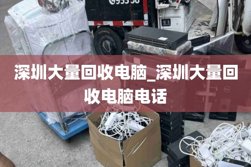 深圳大量回收电脑_深圳大量回收电脑电话