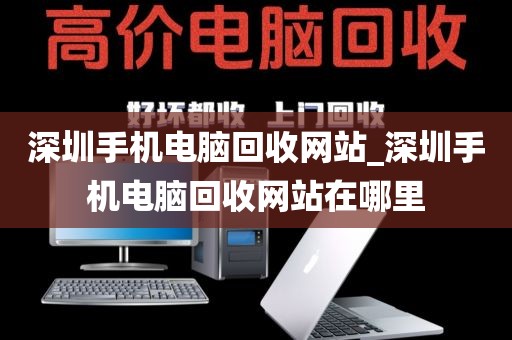 深圳手机电脑回收网站_深圳手机电脑回收网站在哪里