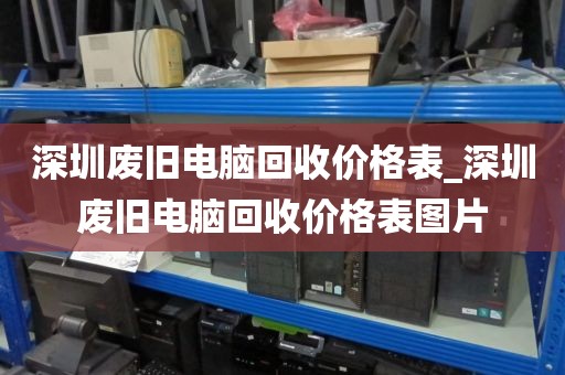 深圳废旧电脑回收价格表_深圳废旧电脑回收价格表图片