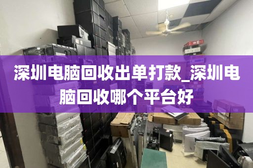 深圳电脑回收出单打款_深圳电脑回收哪个平台好