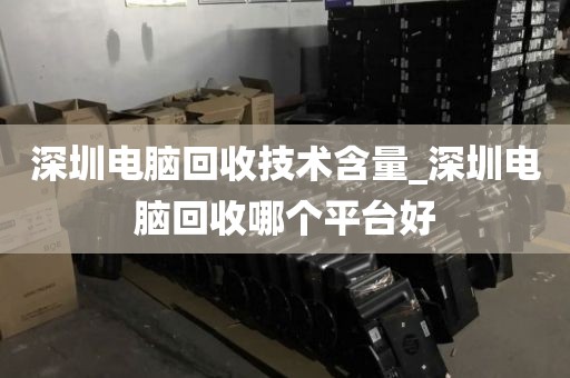 深圳电脑回收技术含量_深圳电脑回收哪个平台好