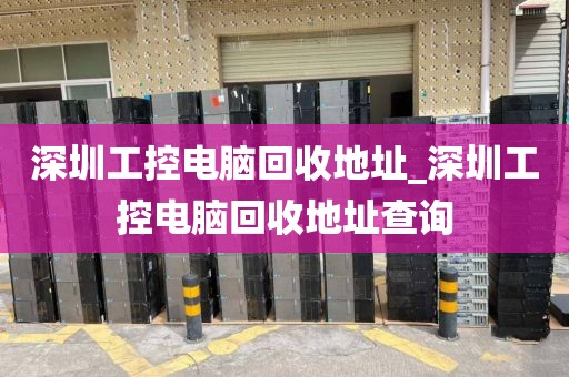 深圳工控电脑回收地址_深圳工控电脑回收地址查询